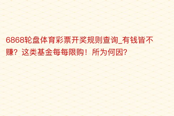 6868轮盘体育彩票开奖规则查询_有钱皆不赚？这类基金每每限购！所为何因？