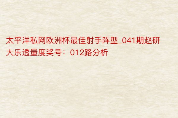 太平洋私网欧洲杯最佳射手阵型_041期赵研大乐透量度奖号：012路分析