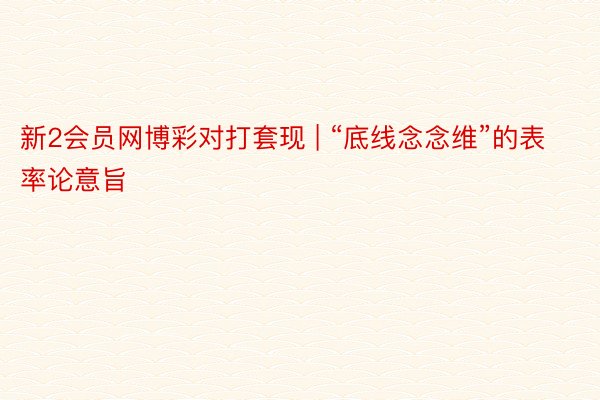 新2会员网博彩对打套现 | “底线念念维”的表率论意旨