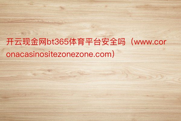 开云现金网bt365体育平台安全吗（www.coronacasinositezonezone.com）