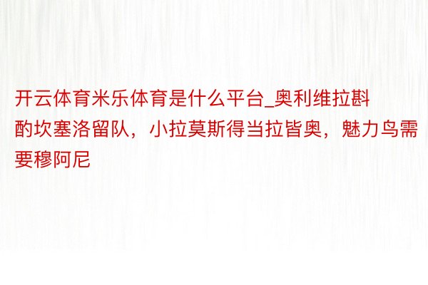 开云体育米乐体育是什么平台_奥利维拉斟酌坎塞洛留队，小拉莫斯得当拉皆奥，魅力鸟需要穆阿尼