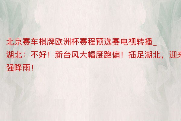 北京赛车棋牌欧洲杯赛程预选赛电视转播_湖北：不好！新台风大幅度跑偏！插足湖北，迎来强降雨！