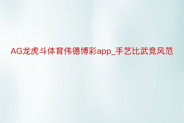 AG龙虎斗体育伟德博彩app_手艺比武竞风范