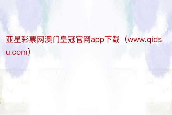 亚星彩票网澳门皇冠官网app下载（www.qidsu.com）