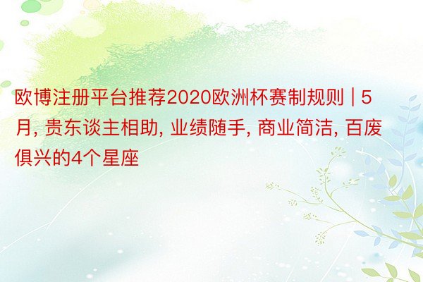 欧博注册平台推荐2020欧洲杯赛制规则 | 5月, 贵东谈主相助, 业绩随手, 商业简洁, 百废俱兴的4个星座