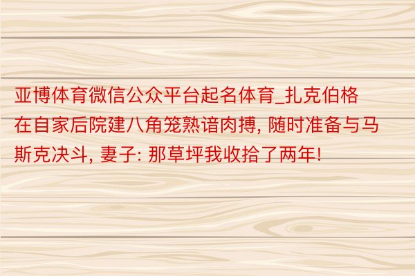 亚博体育微信公众平台起名体育_扎克伯格在自家后院建八角笼熟谙肉搏， 随时准备与马斯克决斗， 妻子: 那草坪我收拾了两年!