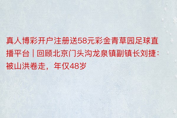 真人博彩开户注册送58元彩金青草园足球直播平台 | 回顾北京门头沟龙泉镇副镇长刘捷：被山洪卷走，年仅48岁