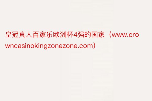 皇冠真人百家乐欧洲杯4强的国家（www.crowncasinokingzonezone.com）