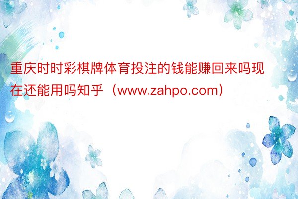 重庆时时彩棋牌体育投注的钱能赚回来吗现在还能用吗知乎（www.zahpo.com）