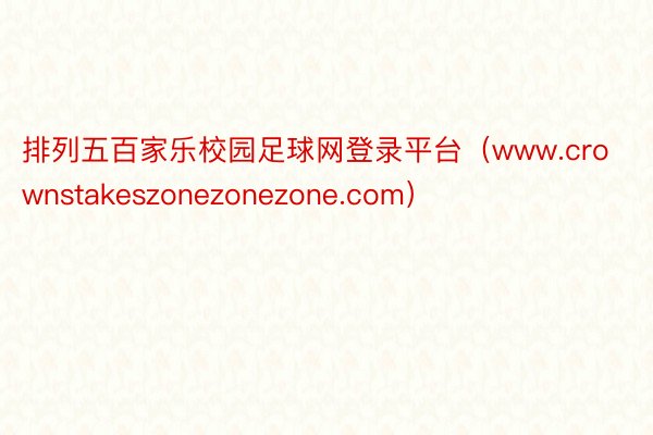 排列五百家乐校园足球网登录平台（www.crownstakeszonezonezone.com）