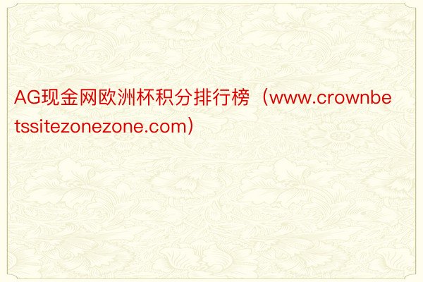 AG现金网欧洲杯积分排行榜（www.crownbetssitezonezone.com）