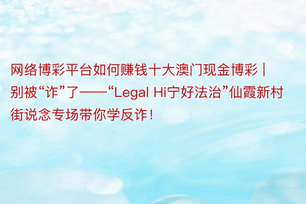 网络博彩平台如何赚钱十大澳门现金博彩 | 别被“诈”了——“Legal Hi宁好法治”仙霞新村街说念专场带你学反诈！