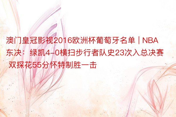 澳门皇冠影视2016欧洲杯葡萄牙名单 | NBA东决：绿凯4-0横扫步行者队史23次入总决赛 双探花55分怀特制胜一击