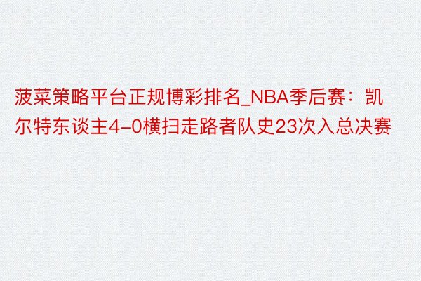 菠菜策略平台正规博彩排名_NBA季后赛：凯尔特东谈主4-0横扫走路者队史23次入总决赛