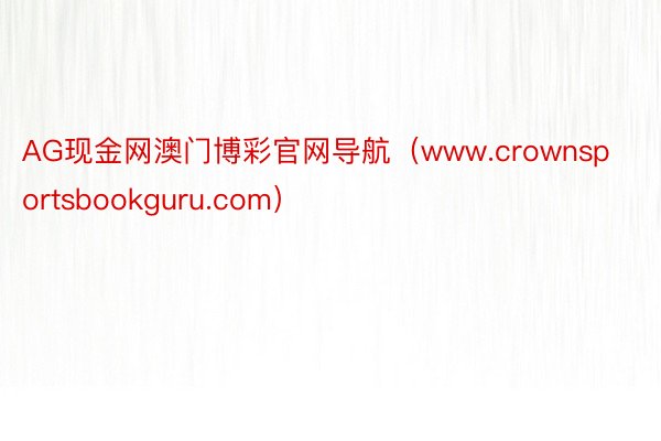 AG现金网澳门博彩官网导航（www.crownsportsbookguru.com）