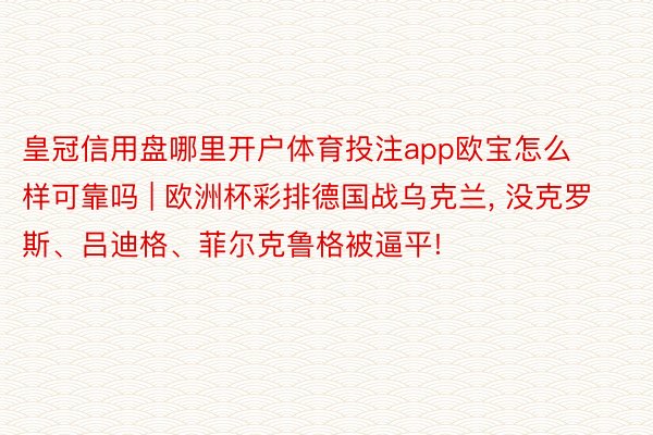 皇冠信用盘哪里开户体育投注app欧宝怎么样可靠吗 | 欧洲杯彩排德国战乌克兰, 没克罗斯、吕迪格、菲尔克鲁格被逼平!
