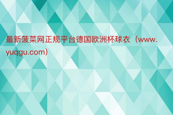最新菠菜网正规平台德国欧洲杯球衣（www.yuqgu.com）