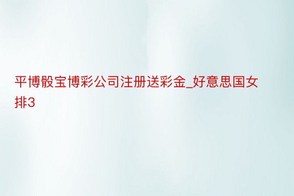 平博骰宝博彩公司注册送彩金_好意思国女排3