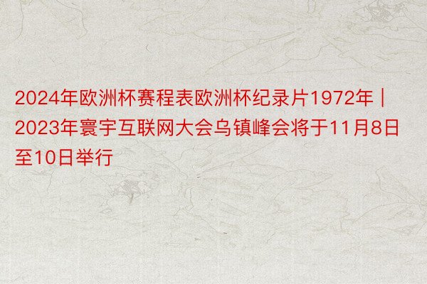 2024年欧洲杯赛程表欧洲杯纪录片1972年 | 2023年寰宇互联网大会乌镇峰会将于11月8日至10日举行