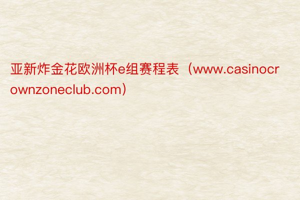 亚新炸金花欧洲杯e组赛程表（www.casinocrownzoneclub.com）