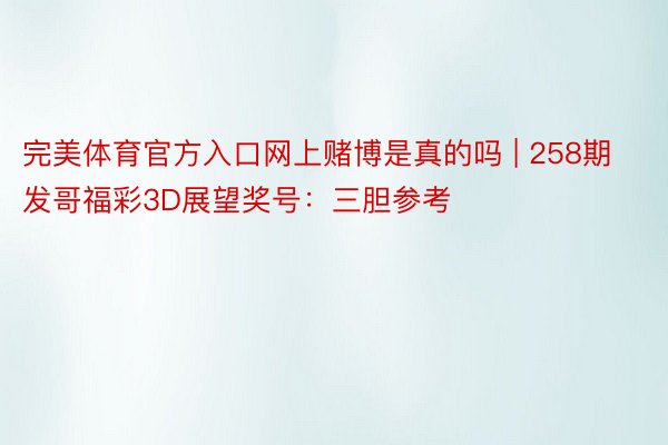 完美体育官方入口网上赌博是真的吗 | 258期发哥福彩3D展望奖号：三胆参考