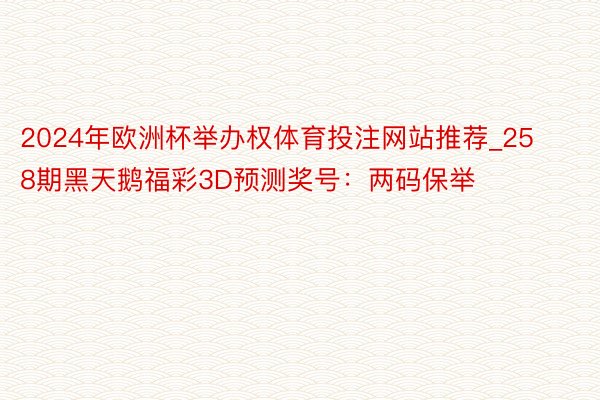2024年欧洲杯举办权体育投注网站推荐_258期黑天鹅福彩3D预测奖号：两码保举