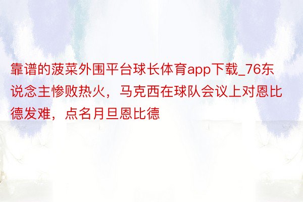 靠谱的菠菜外围平台球长体育app下载_76东说念主惨败热火，马克西在球队会议上对恩比德发难，点名月旦恩比德