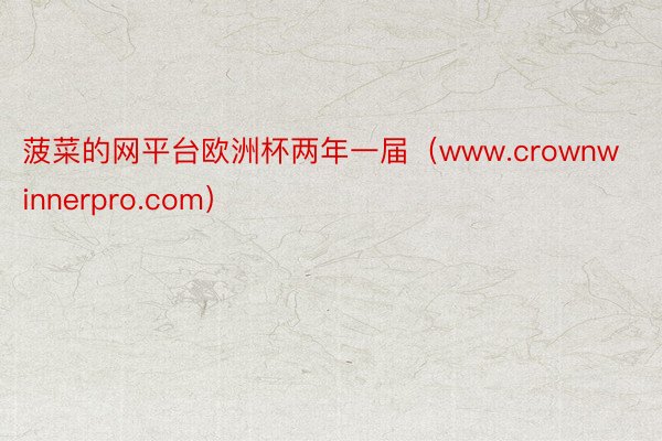 菠菜的网平台欧洲杯两年一届（www.crownwinnerpro.com）
