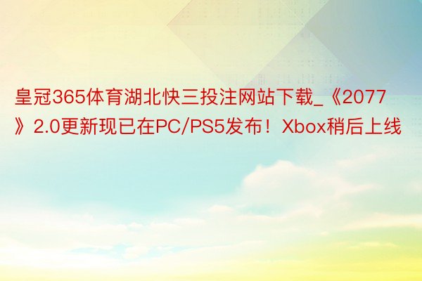 皇冠365体育湖北快三投注网站下载_《2077》2.0更新现已在PC/PS5发布！Xbox稍后上线