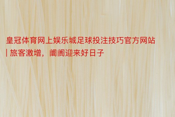 皇冠体育网上娱乐城足球投注技巧官方网站 | 旅客激增，阛阓迎来好日子