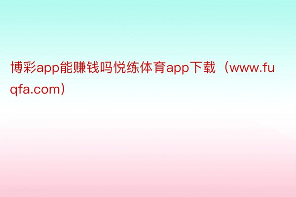 博彩app能赚钱吗悦练体育app下载（www.fuqfa.com）