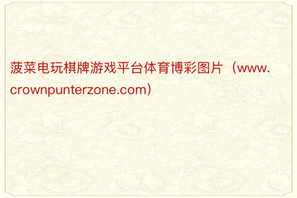 菠菜电玩棋牌游戏平台体育博彩图片（www.crownpunterzone.com）