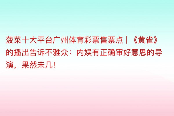 菠菜十大平台广州体育彩票售票点 | 《黄雀》的播出告诉不雅众：内娱有正确审好意思的导演，果然未几！